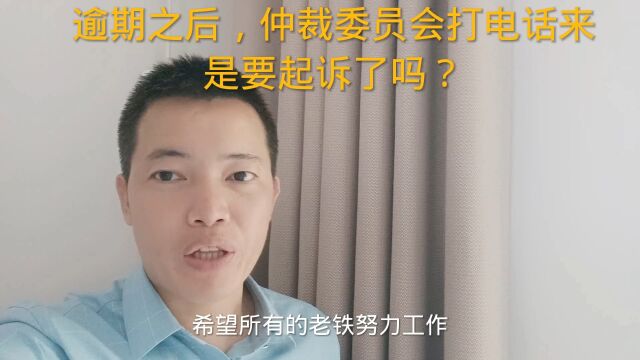 逾期之后,仲裁委员会打电话来是要起诉了吗?