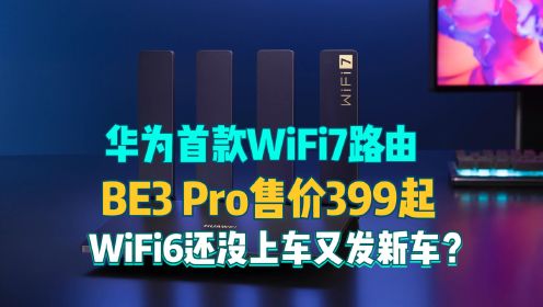 华为首款WiFi7路由器BE3Pro售399，网友：WiFi6还没上车又发车？