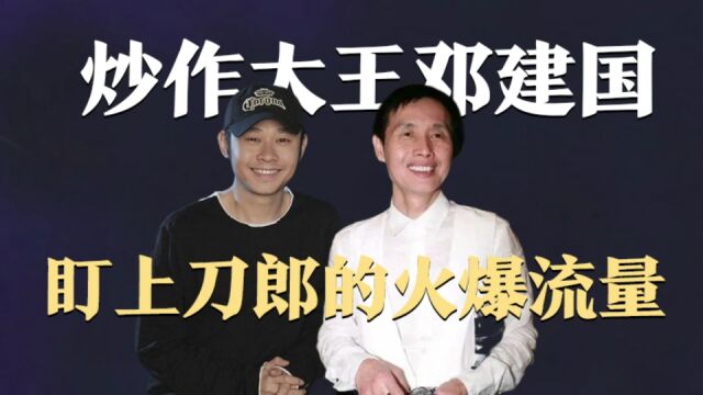 炒作大王邓建国,盯上刀郎的火爆流量,希望他来推广自己的新电影