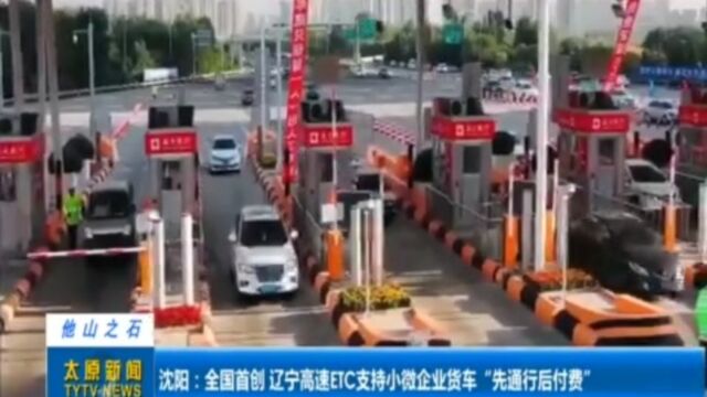 沈阳:全国首创!辽宁高速ETC支持小微企业货车“先通行后付费”