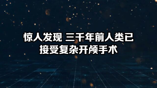 惊人发现 三千年前人类 已接受复杂开颅手术