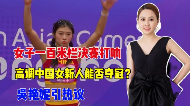 女子一百米栏决赛打响,高调中国女新人能否夺冠?吴艳妮引热议