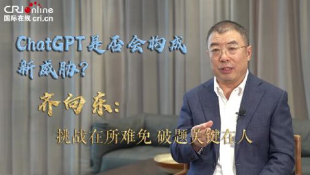 爆火的ChatGPT是否会构成新的网络安全威胁?齐向东委员:挑战在所难免 破题关键在人