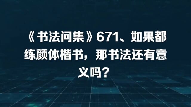 《书法问集》671、如果都练颜体楷书,那书法还有意义吗?