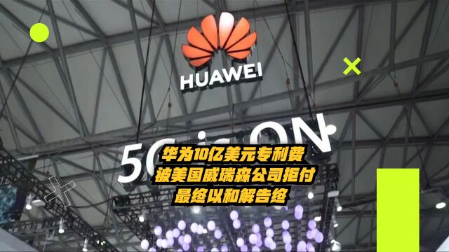 华为10亿美元专利费被美国威瑞森公司拒付,最终以和解告终