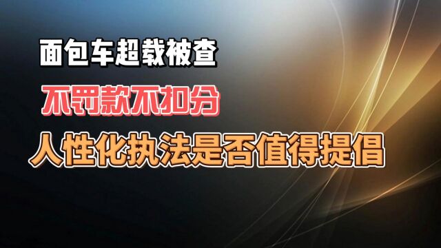 面包车超载被查 不罚款不扣分 人性化执法是否值得提倡