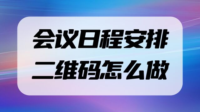 会议流程安排二维码怎么制作?