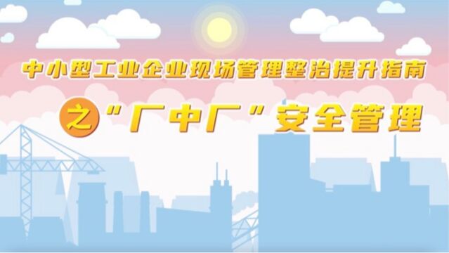 中小型工业企业 “厂中厂”安全管理怎么做?看这篇就懂啦!