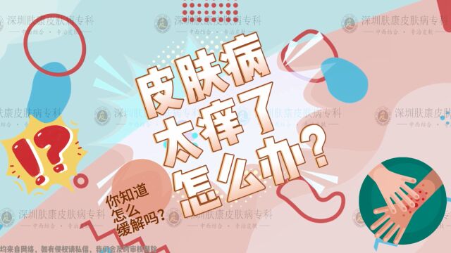 【肤康 科普】皮肤病太痒了!怎么办?| 深圳治皮肤病去哪个皮肤科 | 在线预约