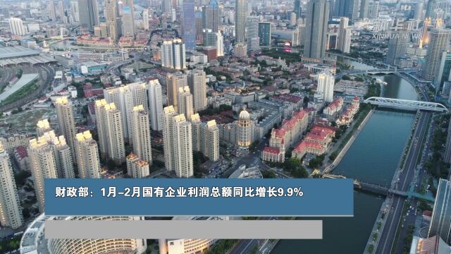 财政部:1月2月国有企业利润总额同比增长9.9%