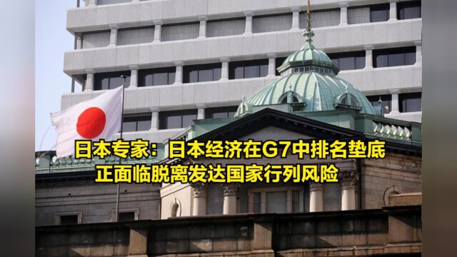 日本专家:日本经济在G7中排名垫底,正面临脱离发达国家行列风险