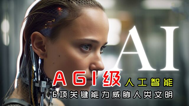 AGI级人工智能:具备6大关键能力,或对人类文明构成威胁