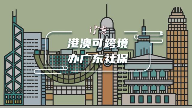 港澳可办广东社保,港澳地区已有84个跨境服务网点