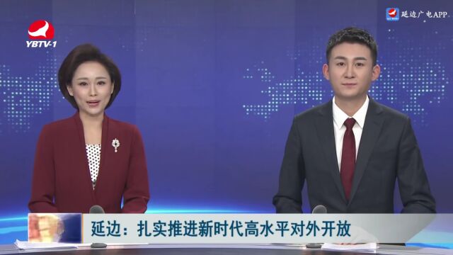 延边:扎实推进新时代高水平对外开放