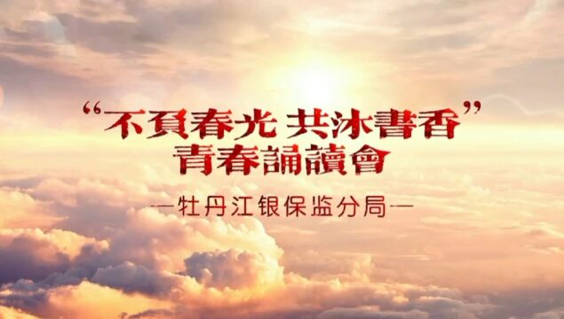 牡丹江银保监分局“不负时光 共沐书香”青春诵读会