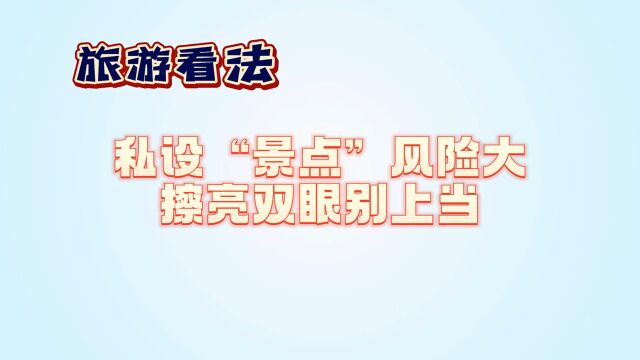 旅游看法丨私设“景点”风险大 擦亮双眼别上当