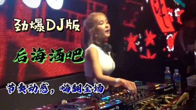 劲爆DJ情歌《后海酒吧》节奏动感十足,嗨翻全场,好听极了