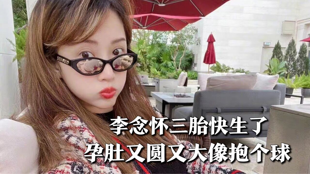 李念怀三胎快生了!孕肚又圆又大像抱个球,四肢依旧纤细美到冒泡