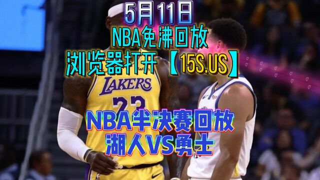 2023年5月11日NBA西部半决赛G5官方回放:湖人VS勇士全场中文录像回放