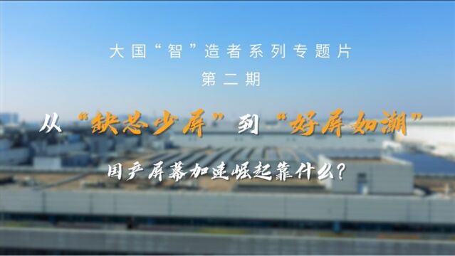 大国“智”造者:从“缺芯少屏”到“好屏如潮”,国产屏幕加速崛起靠什么?