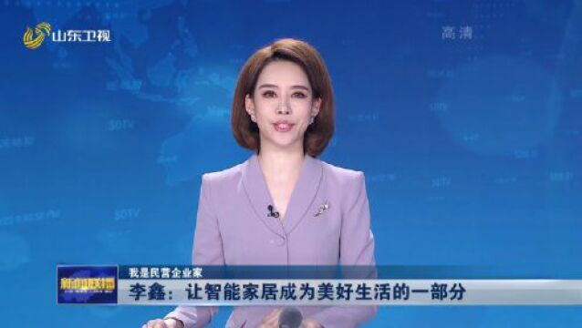 我是民营企业家丨李鑫:让智能家居成为美好生活的一部分