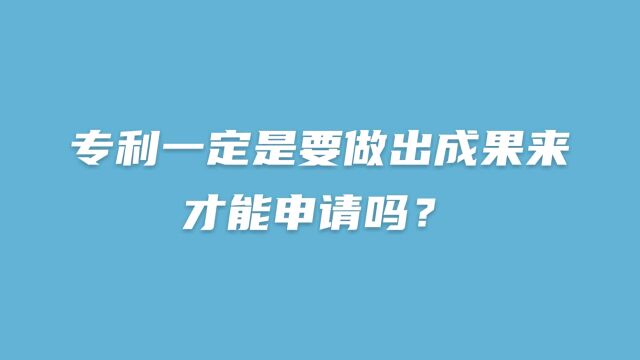 专利一定是要做出成果来才能申请吗?