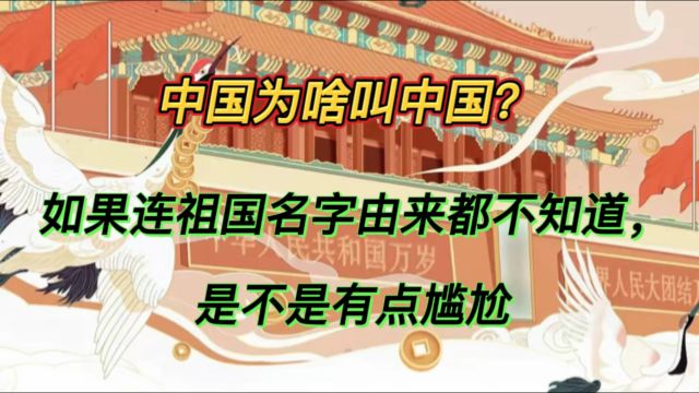 中国为啥叫中国?如果连祖国名字由来都不知道,是不是有点尴尬