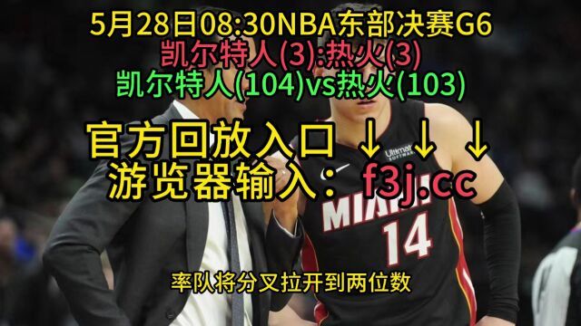 NBA官方免费回放:热火VS凯尔特人全场在线录像回放中文全场完整回放