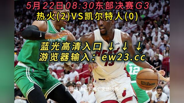 NBA季后赛G3直播:热火VS凯尔特人直播(全程)高清中文赛事观看在线视频