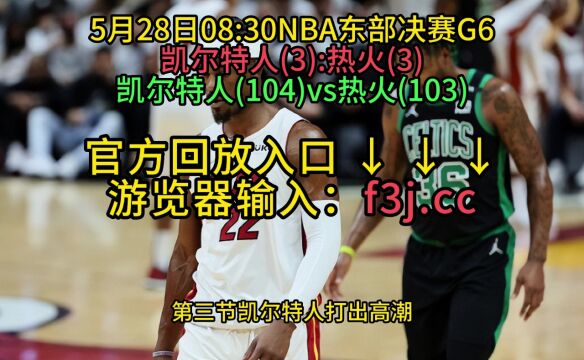 2023NBA官方免费G6回放:热火VS凯尔特人全场录像中文回放国语完整版