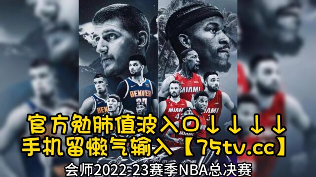 NBA总决赛直播:热火VS掘金直播(中文)在线高清官方视频免费观看掘金vs热火g1直播