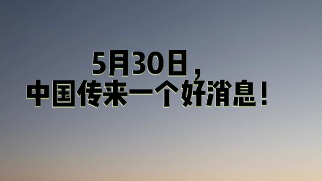 5月30日,中国传来了,一个好消息!