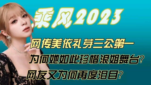 网传美依礼芽三公第一,为何她如此珍惜浪姐舞台?网友又为何再度泪目?