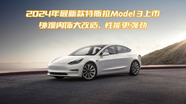 最新2024款特斯拉Model 3上市,外观内饰大改造,性能更强劲!