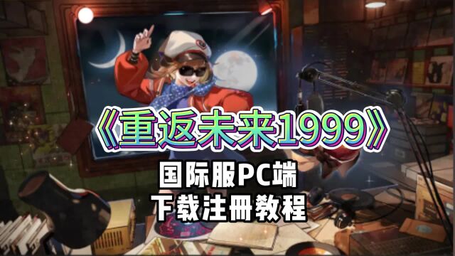 重返未来1999国际服在哪下载?萌新入坑必看下载安装注册详细教程