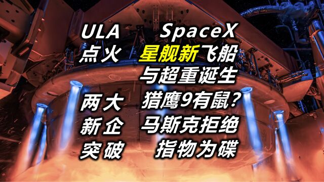 星舰新飞船火箭诞生即将点火 猎鹰9疑似有老鼠 马斯克拒绝指物为碟 ULA终点火 两大新企获突破