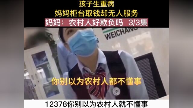 孩子生病需要钱治病,妈妈去柜台取钱却无人服务,妈妈:农村人好欺负吗纪实故事万万没想到银行 3