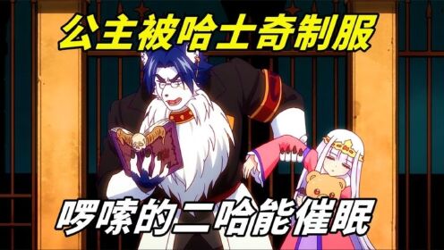 《在魔王城说晚安》06:公主被哈士奇制服,啰嗦的二哈会催眠,直接把她哄睡着了_高清1080P在线观看平台_腾讯视频