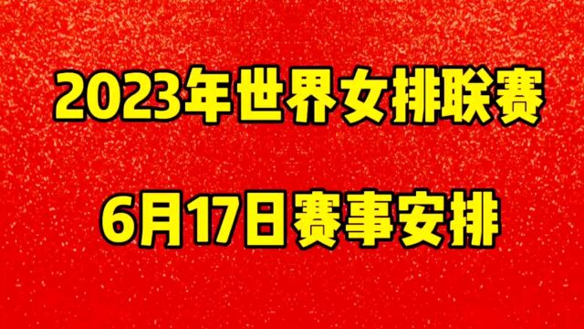 2023年世界女排联赛,6月17日赛程安排,今晚8点中国vs波兰