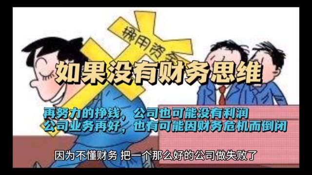 一个老板没有财务思维,再努力挣钱,公司也有可能是没有利润的,公司业务再好,也有可能因为财务危机而发生倒闭.