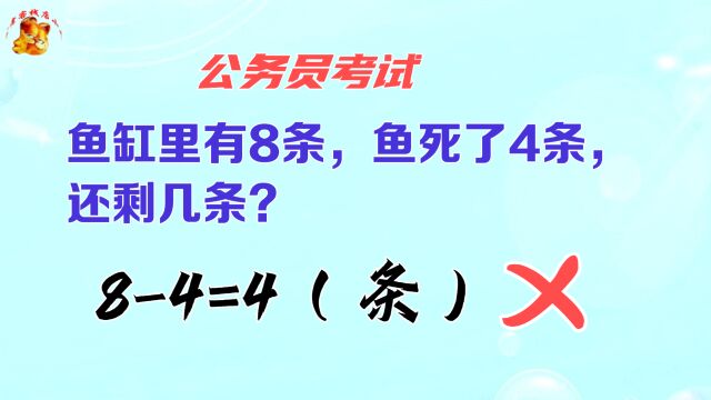 公务员考试,鱼缸里有8条鱼死了4条还剩几条?被判错我不服