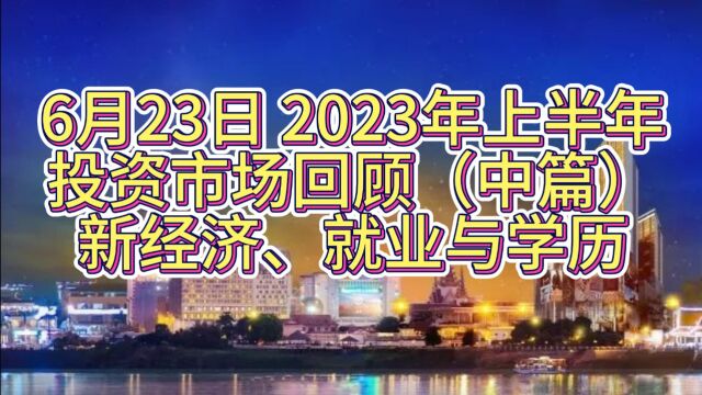 6月23日2023年上半年投资市场回顾(中篇),新经济、就业与学历