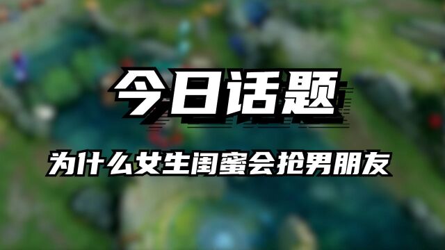 今日话题:为什么女生闺蜜会抢男朋友