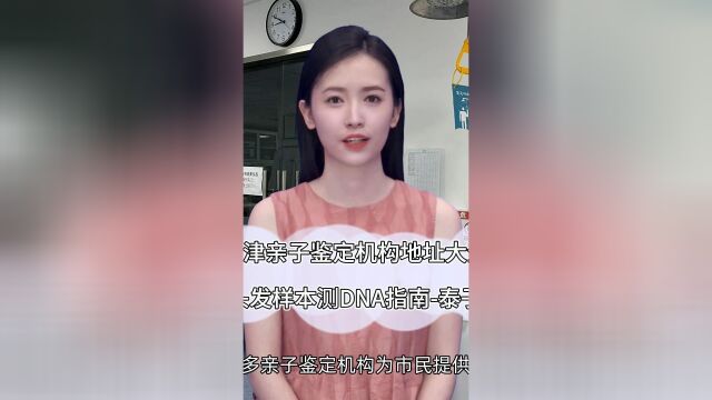 天津亲子鉴定机构地址大全及邮寄头发样本测DNA指南泰子基因