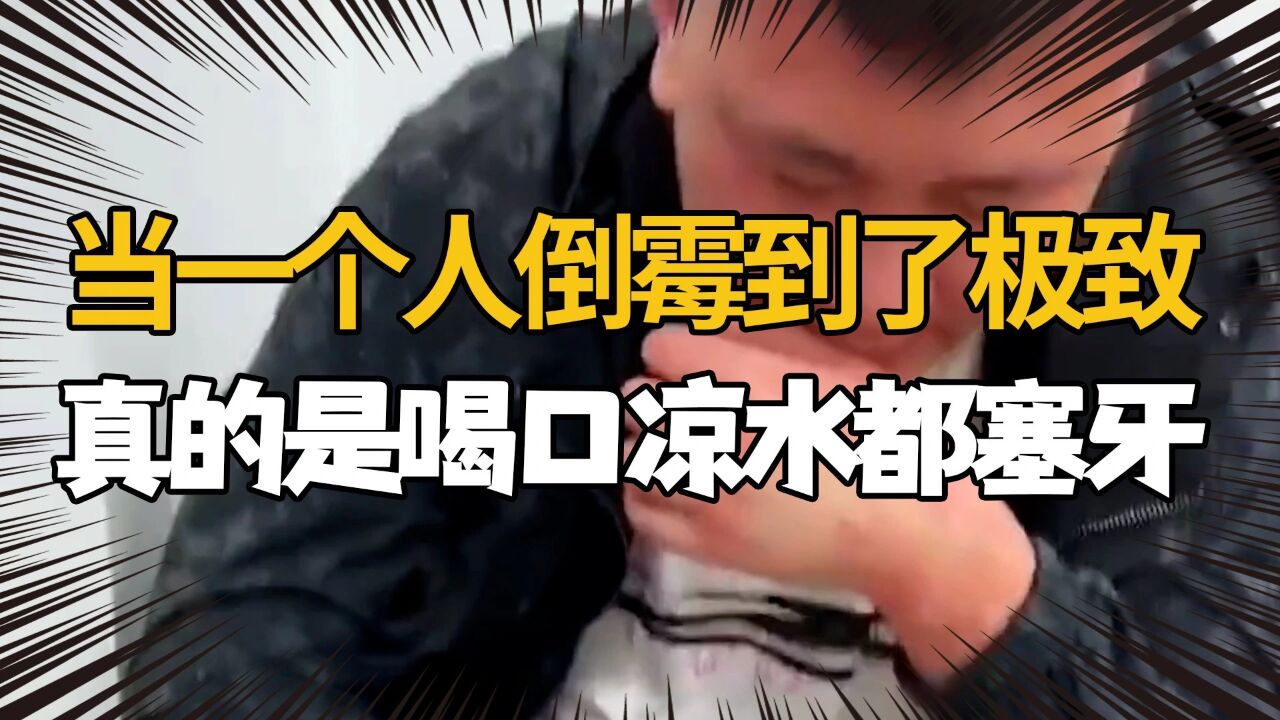 当一个人倒霉到了极致,那是真的喝口凉水都塞牙!