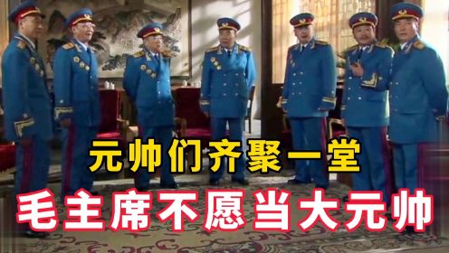 【东方】毛主席不愿意授予自己为大元帅，元帅们齐聚一堂！影视剧。