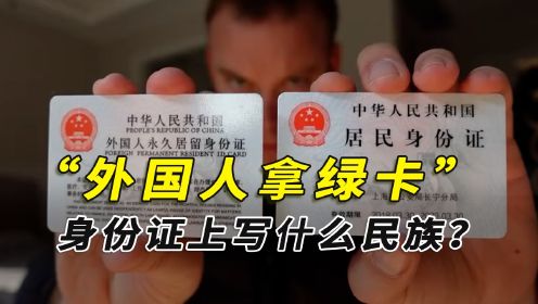 中国绿卡有多难拿？外国人加入中国国籍，身份证上写什么民族？