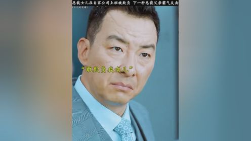 #平凡的荣耀 总裁女儿在自家公司上班被欺负 下一秒总裁父亲霸气反击