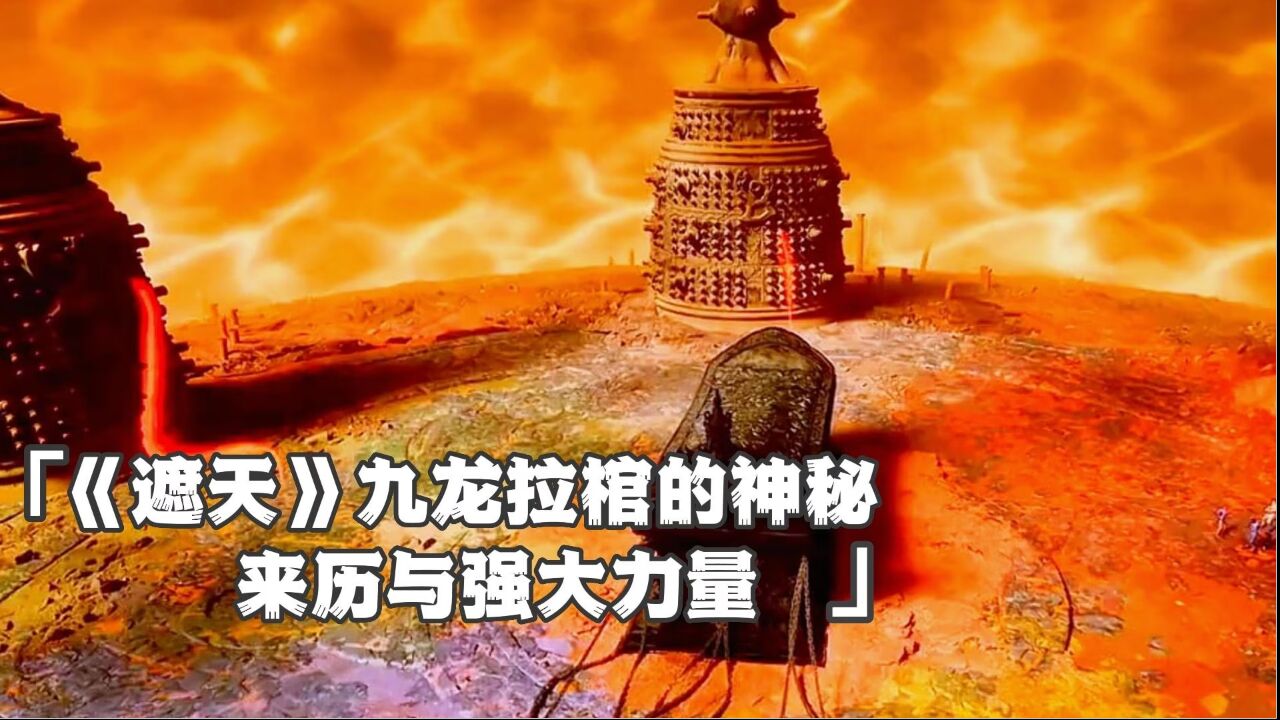 《遮天》九龙拉棺的神秘来历与强大力量