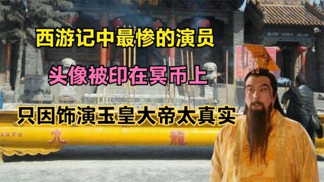 西游记中最惨的演员,头像被印在冥币上,只因饰演玉皇大帝太真实